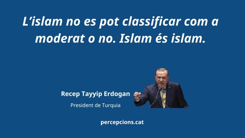 L'islam no es pot classificar com a moderat o no. Islam és islam. -Tayyip Erdogan